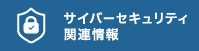 サイバーセキュリティ関連情報