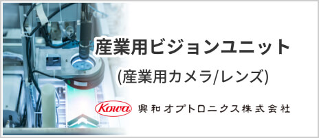 産業用ビジョンユニット（産業用カメラ/レンズ）興和オプトロニクス株式会社