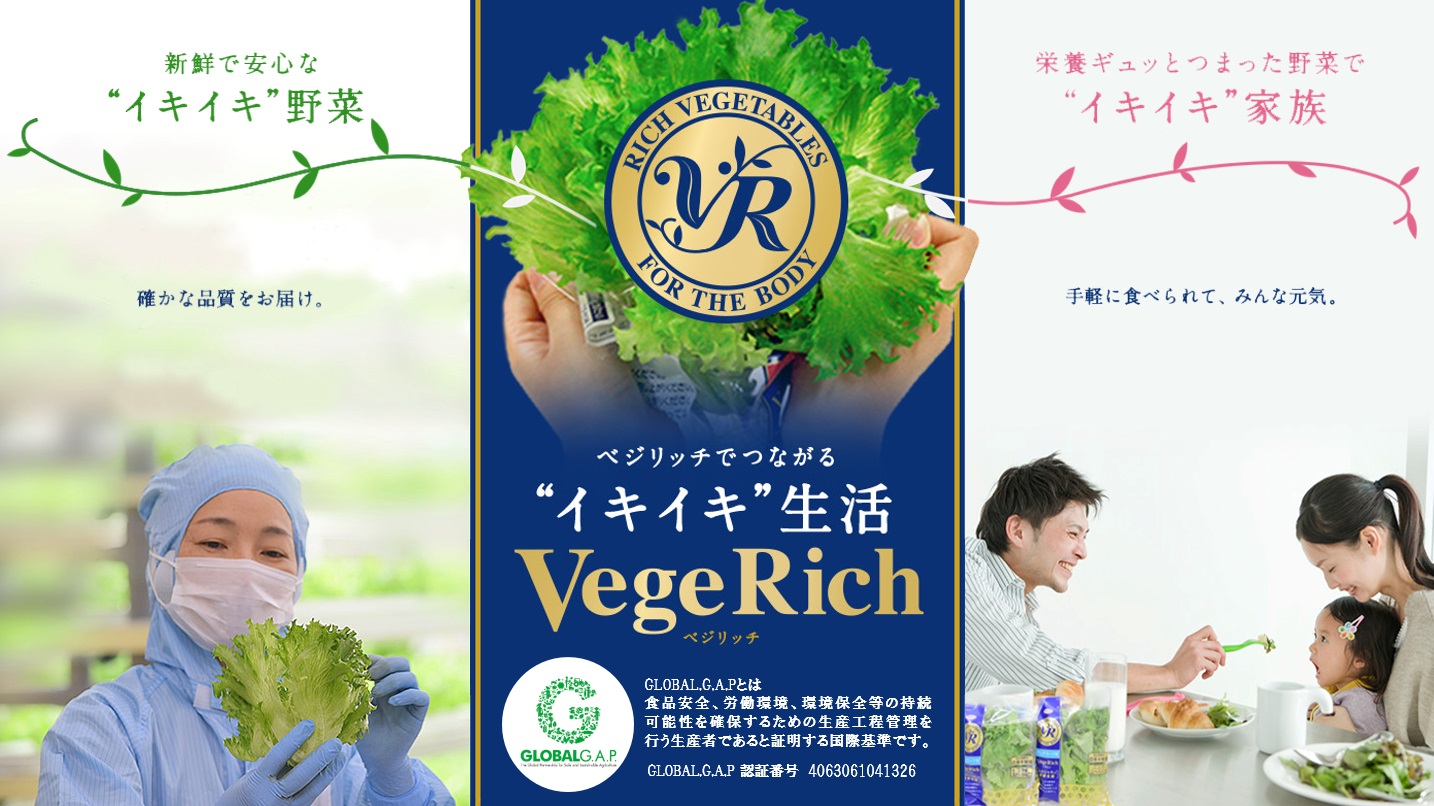 新鮮で安心な❝イキイキ❞野菜 確かな品質をお届け。 ベジリッチでつながる❝イキイキ❞生活 Vege Rich 栄養ギュッとつまった野菜で❝イキイキ❞家族 洗わず手軽に食べられて、みんな元気。